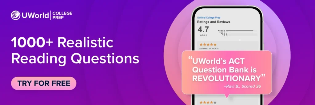 UWorld’s ACT question bank offers 1000+ realistic Reading questions. 100% Worth the Money. Try for free now!